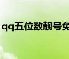 qq五位數(shù)靚號(hào)免費(fèi)申請(qǐng)（5位數(shù)qq靚號(hào)商城）