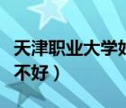天津職業(yè)大學好不好專升本（天津職業(yè)大學好不好）