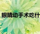 眼睛動手術吃什么對眼睛好（什么對眼睛好）