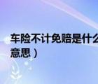 車險不計免賠是什么意思可以附加嗎（車險不計免賠是什么意思）