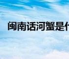 閩南話河蟹是什么意思（河蟹是什么意思）