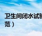 衛(wèi)生間閉水試驗(yàn)規(guī)范要求（衛(wèi)生間閉水試驗(yàn)規(guī)范）