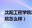 沈陽工程學院怎么樣?大學排名（沈陽工程學院怎么樣）