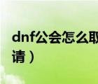 dnf公會(huì)怎么取消申請(qǐng)（DNF怎么取消工會(huì)申請(qǐng)）