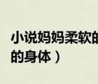 小說媽媽柔軟的身體在線閱讀（小說媽媽柔軟的身體）