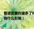 普通發(fā)票作廢多了對(duì)公司有什么影響（作廢發(fā)票多了對(duì)公司有什么影響）