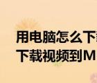 用電腦怎么下載視頻到mp4（怎么在電腦上下載視頻到MP4上）