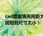 cad圖案填充間距太密或短劃尺寸太?。▓D案填充間距太密或短劃尺寸太?。?/>
                                    </a>
                                                </div>
                                    <div   id=