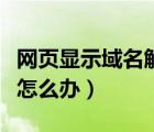 網(wǎng)頁顯示域名解析錯(cuò)誤怎么辦（域名解析錯(cuò)誤怎么辦）