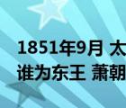 1851年9月 太平天國(guó)攻克什么地方 洪秀全封誰(shuí)為東王 蕭朝貴為