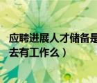 應聘進展人才儲備是什么意思（人才儲備到底什么意思 招進去有工作么）