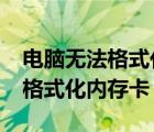 電腦無(wú)法格式化內(nèi)存卡（windows無(wú)法完成格式化內(nèi)存卡）