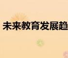 未來(lái)教育發(fā)展趨勢(shì)論文（未來(lái)教育發(fā)展趨勢(shì)）