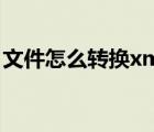 文件怎么轉(zhuǎn)換xml（xml文檔怎么轉(zhuǎn)換word）
