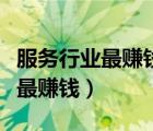 服務(wù)行業(yè)最賺錢是哪個(gè)（現(xiàn)在服務(wù)行業(yè)做什么最賺錢）
