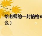 給老師的一封信格式應(yīng)該怎樣寫（給老師的一封信格式是什么）