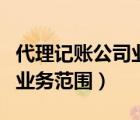 代理記賬公司業(yè)務范圍怎么寫（代理記賬公司業(yè)務范圍）