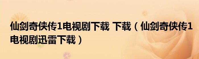 仙劍奇?zhèn)b傳1電視劇下載 下載（仙劍奇?zhèn)b傳1電視劇迅雷下載）