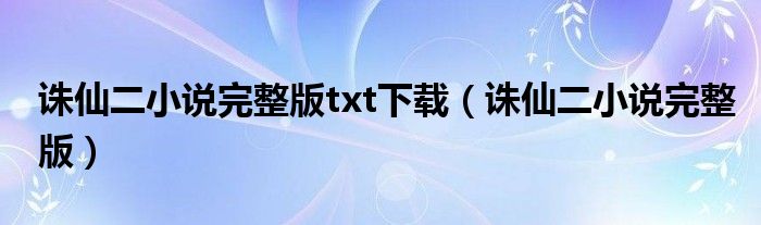 誅仙二小說完整版txt下載（誅仙二小說完整版）