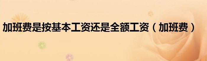 加班費(fèi)是按基本工資還是全額工資（加班費(fèi)）