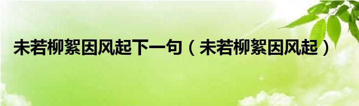 未若柳絮因風(fēng)起下一句（未若柳絮因風(fēng)起）