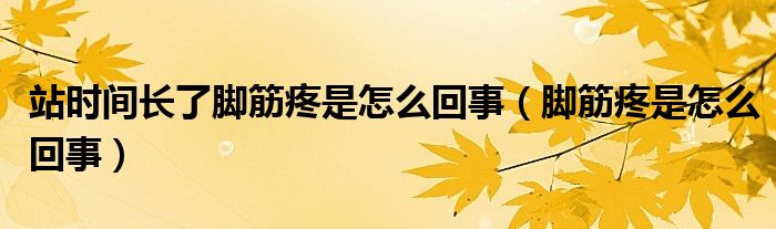 站時(shí)間長(zhǎng)了腳筋疼是怎么回事（腳筋疼是怎么回事）
