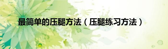 最簡單的壓腿方法（壓腿練習(xí)方法）