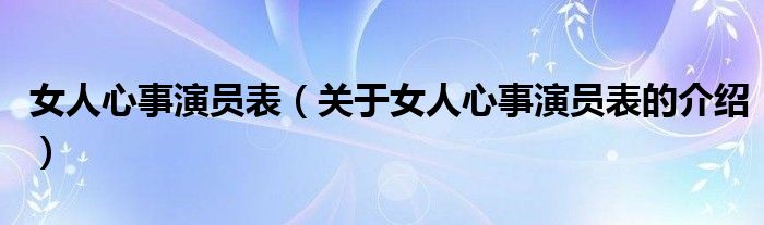 女人心事演員表（關(guān)于女人心事演員表的介紹）