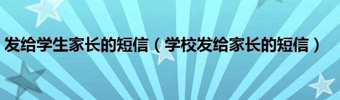 發(fā)給學生家長的短信（學校發(fā)給家長的短信）