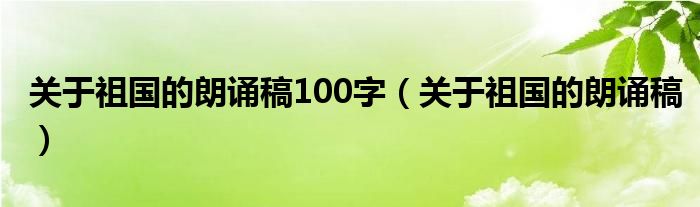 關(guān)于祖國(guó)的朗誦稿100字（關(guān)于祖國(guó)的朗誦稿）