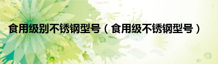 食用級(jí)別不銹鋼型號(hào)（食用級(jí)不銹鋼型號(hào)）