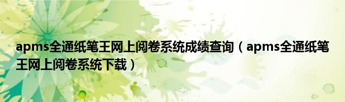apms全通紙筆王網(wǎng)上閱卷系統(tǒng)成績(jī)查詢（apms全通紙筆王網(wǎng)上閱卷系統(tǒng)下載）