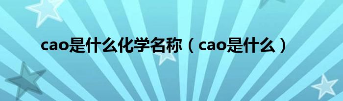 cao是什么化學(xué)名稱（cao是什么）