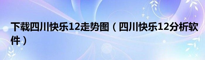 下載四川快樂12走勢(shì)圖（四川快樂12分析軟件）