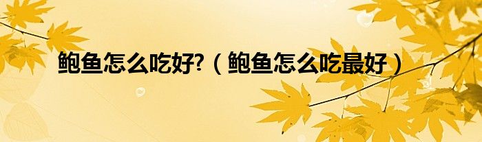 鮑魚怎么吃好?（鮑魚怎么吃最好）