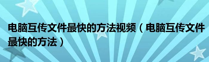 電腦互傳文件最快的方法視頻（電腦互傳文件最快的方法）
