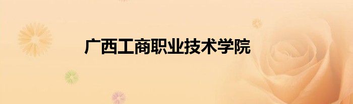 廣西工商職業(yè)技術(shù)學(xué)院