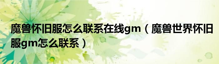 魔獸懷舊服怎么聯(lián)系在線gm（魔獸世界懷舊服gm怎么聯(lián)系）