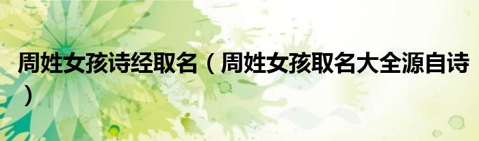 周姓女孩詩經(jīng)取名（周姓女孩取名大全源自詩）
