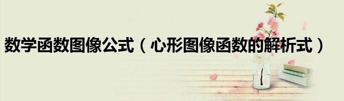 數(shù)學(xué)函數(shù)圖像公式（心形圖像函數(shù)的解析式）