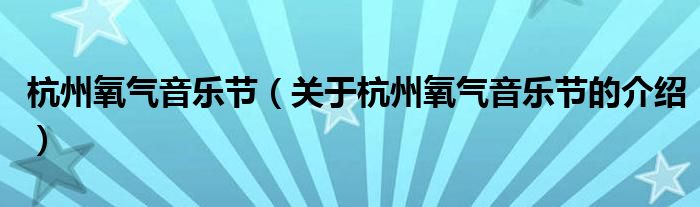 杭州氧氣音樂節(jié)（關(guān)于杭州氧氣音樂節(jié)的介紹）