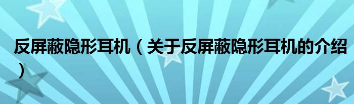 反屏蔽隱形耳機(jī)（關(guān)于反屏蔽隱形耳機(jī)的介紹）