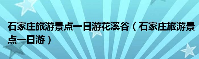 石家莊旅游景點一日游花溪谷（石家莊旅游景點一日游）