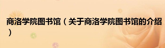 商洛學院圖書館（關于商洛學院圖書館的介紹）