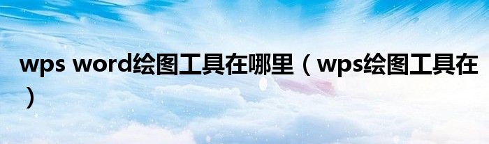wps word繪圖工具在哪里（wps繪圖工具在）