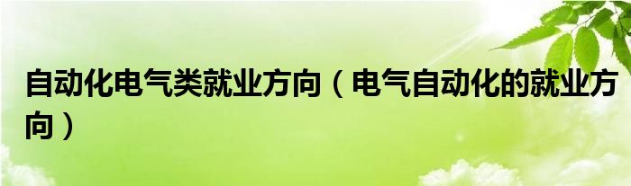 自動化電氣類就業(yè)方向（電氣自動化的就業(yè)方向）