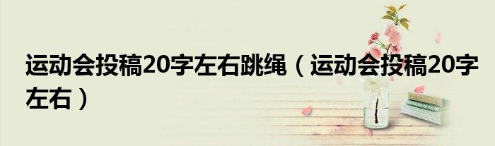 運(yùn)動(dòng)會(huì)投稿20字左右跳繩（運(yùn)動(dòng)會(huì)投稿20字左右）
