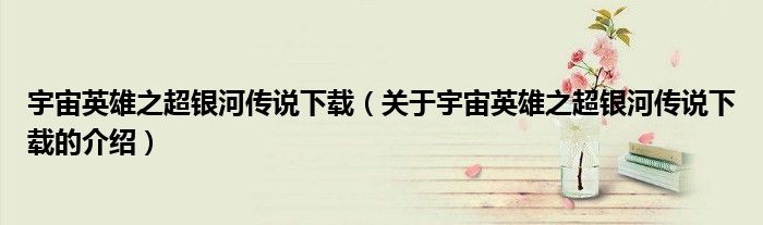 宇宙英雄之超銀河傳說下載（關(guān)于宇宙英雄之超銀河傳說下載的介紹）