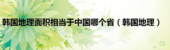 韓國地理面積相當(dāng)于中國哪個(gè)省（韓國地理）