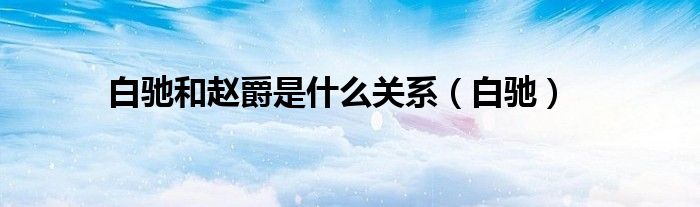 白馳和趙爵是什么關(guān)系（白馳）